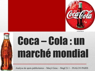 Coca – Cola : un
 marché mondial
Analyse de spots publicitaires – Maryl Genc – MagC2i 1 – INALCO PARIS
 