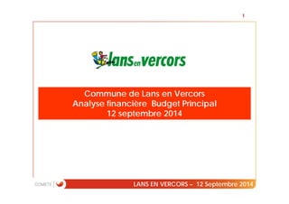 Commune de Lans en Vercors 
Analyse financière Budget Principal 
12 septembre 2014 
1 
LANS EN VERCORS – 12 Septembre 2014 
 