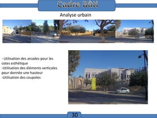 Cadre Bâti
Analyse urbain

- Utilisation des arcades pour les
cotes esthétique
-Utilisation des éléments verticales
pour donnée une hauteur
-Utilisation des coupoles

30

 