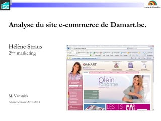 Analyse du site e-commerce de Damart.be. Hélène Straus 2 ème  marketing M. Vansnick Année scolaire 2010-2011 
