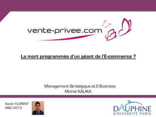 La mort programmée d’un géant de l’E-commerce ?




                  Management Stratégique et E-Business
                          Michel KALIKA

Xavier FLORENT
MBC 2013
 
