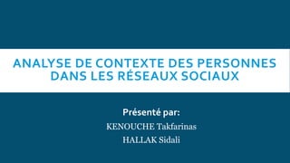 ANALYSE DE CONTEXTE DES PERSONNES
DANS LES RÉSEAUX SOCIAUX
Présenté par:
KENOUCHE Takfarinas
HALLAK Sidali
 