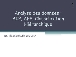 Analyse des données :
ACP, AFP, Classification
Hiérarchique
Dr. EL MKHALET MOUNA
1
 