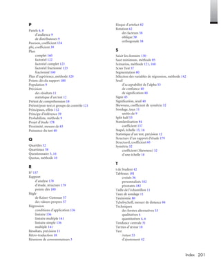 201Index
P
Panels 4, 8
d’audience 9
de distributeurs 9
Pearson, coefficient 134
phi, coefficient 39
Plan
complet 160
factoriel 122
factoriel complet 123
factoriel fractionné 123
fractionné 160
Plan d’expérience, méthode 120
Points clés du rapport 180
Population 9
Précision
des résultats 11
statistique d’un test 12
Prétest de compréhension 18
Prétest/post-test et groupe de contrôle 121
Principaux, effets 112
Principe d’inférence 39
Probabiliste, méthode 9
Projet d’étude 178
Proximité, mesure de 83
Puissance du test 40
Q
Quartiles 32
Quartimax 58
Questionnaire 3, 16
Quotas, méthode 10
R
R2 137
Rapport
d’analyse 178
d’étude, structure 179
points clés 180
Règle
de Kaiser-Guttman 57
des valeurs propres 57
Régression
conditions d’application 136
linéaire 136
linéaire multiple 141
linéaire simple 136
multiple 141
Résultats, précision 11
Rétro-traduction 18
Réunions de consommateurs 3
Risque d’artefact 82
Rotation 62
des facteurs 58
oblique 58
orthogonale 58
S
Saisir les données 130
Saut minimum, méthode 85
Scénarios, méthode 121, 160
Scree Test 57
Segmentation 80
Sélection des variables de régression, méthode 142
Seuil
d’acceptabilité de l’alpha 53
de confiance 40
de signification 40
Signe 43
Signification, seuil 40
Skewness, coefficient de symétrie 32
Sondage, taux 11
unités de 9
Split half 53
Standardisation 84
coefficient 137
Stapel, échelle 15, 16
Statistique d’un test, précision 12
Structure d’un rapport d’étude 179
Structurel, coefficient 60
Symétrie 32
coefficient (Skewness) 32
d’une échelle 18
T
t de Student 42
Tableaux 181
croisés 36
personnalisés 182
pivotants 182
Taille de l’échantillon 11
Taux de sondage 11
Taxinomie 80
Tchebycheff, mesure de distance 84
Techniques
des formes alternatives 53
qualitatives 4
quantitatives 4, 6
Tendance centrale 31
Termes d’erreur 18
Test
/retest 53
d’ajustement 42
Livre spssIX.fm Page 201 Vendredi, 25. janvier 2008 3:37 15
 