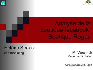 Analyse de la boutique facebook: Boutique Rugby Hélène Straus 2 ème  marketing M. Vansnick Cours de distribution Année scolaire 2010-2011 