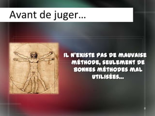 Avant de juger…


          Il n’existe pas de mauvaise
             méthode, seulement de
              bonnes méthodes mal
                    utilisées…




                                    8
 