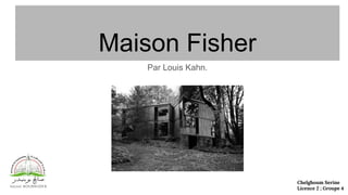 Maison Fisher
Par Louis Kahn.
Chelghoum Serine
Licence 2 ; Groupe 4
 