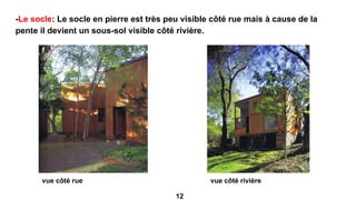 -Le socle: Le socle en pierre est très peu visible côté rue mais à cause de la
pente il devient un sous-sol visible côté rivière.
vue côté rue vue côté rivière
12
 