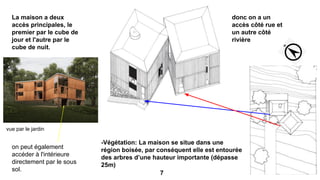 La maison a deux
accès principales, le
premier par le cube de
jour et l'autre par le
cube de nuit.
donc on a un
accès côté rue et
un autre côté
rivière
-Végétation: La maison se situe dans une
région boisée, par conséquent elle est entourée
des arbres d’une hauteur importante (dépasse
25m)
on peut également
accéder à l'intérieure
directement par le sous
sol.
vue par le jardin
7
 