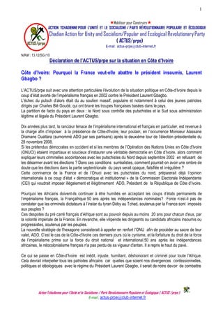 1


                                                          Mobiliser pour Construire
                   ACTION TCHADIENNE POUR L'UNITÉ ET LE SOCIALISME / PARTI RÉVOLUTIONNAIRE POPULAIRE ET ÉCOLOGIQUE
                    Chadian Action for Unity and Socialism/Popular and Ecological Revolutionary Party
    ACTUS/prpe
                                                                         ( ACTUS/prpe)
                                                                 E-mail : actus-prpe@club-internet.fr

N/Réf : 13.12/SG /10
                    Déclaration de l’ACTUS/prpe sur la situation en Côte d’Ivoire

Côte d’Ivoire: Pourquoi la France veut-elle abattre le président insoumis, Laurent
Gbagbo ?

L’ACTUS/prpe suit avec une attention particulière l'évolution de la situation politique en Côte-d’Ivoire depuis le
coup d’état avorté de l’impérialisme français en 2002 contre le Président Laurent Gbagbo.
L’échec du putsch d’alors était du au soutien massif, populaire et notamment à celui des jeunes patriotes
dirigés par Charles Blé Goudé, qui ont bravé les troupes françaises basées dans le pays.
La partition de facto du pays en deux : le Nord sous contrôle des putschistes et le Sud sous administration
légitime et légale du Président Laurent Gbagbo.

Dix années plus tard, la rancœur tenace de l’impérialisme international et français en particulier, est revenue à
la charge afin d’imposer à la présidence de Côte-d’Ivoire, leur poulain, en l’occurrence Monsieur Alassane
Dramane Ouattara (surnommé ADO par ses partisans) après le deuxième tour de l’élection présidentielle du
28 novembre 2008.
Si les prétendus démocrates en occident et si les membres de l’Opération des Nations Unies en Côte d’Ivoire
(ONUCI) étaient impartiaux et soucieux d’instaurer une véritable démocratie en Côte d’Ivoire, alors comment
expliquer leurs criminelles accointances avec les putschistes du Nord depuis septembre 2002 en refusant de
les désarmer avant les élections ? Dans ces conditions surréalistes, comment pourrait-on avoir une ombre de
doute que les élections dans la partie septentrionale du pays serait opaque, falsifiée et irrégulière ?
Cette connivence de la France et de l’Onuci avec les putschistes du nord, préparerait déjà l’opinion
internationale à ce coup d’état « démocratique et institutionnel » de la Commission Electorale Indépendante
(CEI) qui voudrait imposer illégalement et illégitimement ADO, Président de la République de Côte d’Ivoire.

Pourquoi les Africains doivent-ils continuer à être humiliés en acceptant les coups d’états permanents de
l’impérialisme français, la Françafrique 50 ans après les indépendances nominales? Force n’est-il pas de
constater que les criminels dictateurs à l’instar du tyran Déby au Tchad, soutenus par la France sont imposés
aux peuples ?
Ces despotes du pré carré français d’Afrique sont au pouvoir depuis au moins 20 ans pour chacun d'eux, par
la volonté impériale de la France. En revanche, elle vilipende les dirigeants ou candidats africains insoumis ou
progressistes, soutenus par les peuples.
La nouvelle stratégie de l’hexagone consisterait à appeler en renfort l’ONU afin de procéder au sacre de leur
valet, ADO. C’est le cas de la Côte-d’Ivoire ces derniers jours où le cynisme, et la forfaiture du droit de la force
de l’impérialisme prime sur la force du droit national et international.50 ans après les indépendances
africaines, le néocolonialisme français n'a pas perdu de sa vigueur d'antan. Il a repris le haut du pavé.

Ce qui se passe en Côte-d’Ivoire est inédit, injuste, humiliant, déshonorant et criminel pour toute l’Afrique.
Cela devrait interpeller tous les patriotes africains car quelles que soient nos divergences confessionnelles,
politiques et idéologiques avec le régime du Président Laurent Gbagbo, il serait de notre devoir de combattre




            Action Tchadienne pour l’Unité et le Socialisme / Parti Révolutionnaire Populaire et Écologique ( ACTUS /prpe )
____                                               E-mail : actus-prpe@club-internet.fr
 