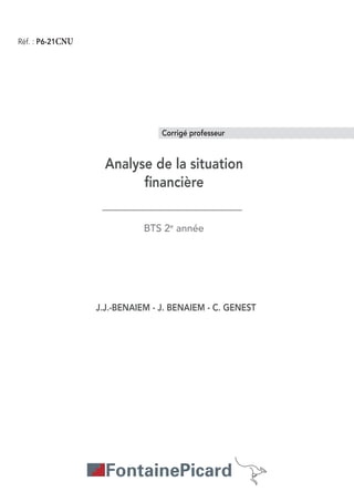 Réf. : P6-21CNU
BTS 2e
année
Analyse de la situation
financière
J.J.-BENAIEM - J. BENAIEM - C. GENEST
Corrigé professeur
 