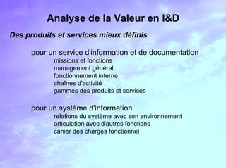 Analyse de la Valeur en I&D
Objectifs
maîtriser les coûts
moins 30% pour une base de données
gain de 10 K€ pour un produit...