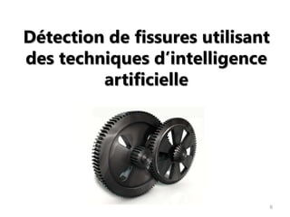 Détection de fissures utilisant
des techniques d’intelligence
         artificielle




                                  6
 