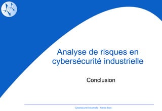 Analyse de risques en cybersécurité industrielle Conclusion Cybersécurité Industrielle - Patrice Bock 