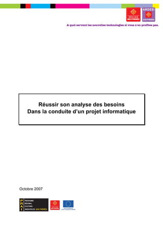 –




       Réussir son analyse des besoins
    Dans la conduite d’un projet informatique




Octobre 2007
 