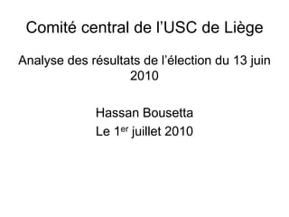 Comité central de l’USC de Liège
Analyse des résultats de l’élection du 13 juin
                   2010

              Hassan Bousetta
              Le 1er juillet 2010
 