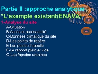 Partie II :approche analytique
*L’exemple existant(ENAVA)
1-Analyse du site
A-Situation
B-Accès et accessibilité
C-Données...