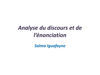 Analyse du discours et de
l’énonciation
Salma Iguafayne
 