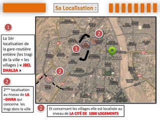 1
2
2
1
2
La 1èr
localisation de
la gare-routière
entière (les tragi
de la ville + les
villages ) «
2ème localisation
au niveau de
qui
concerne les
tragi dans la ville Et concernant les villages elle est localisée au
niveau de
2
 