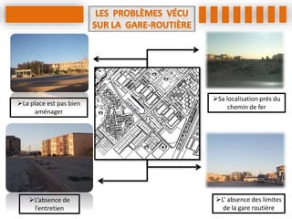 L’absence de
l’entretien
L’ absence des limites
de la gare routière
La place est pas bien
aménager
Sa localisation prés du
chemin de fer
 