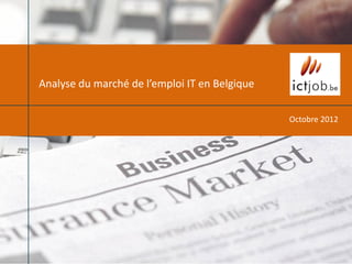 Analyse du marché de l’emploi IT en Belgique

                                               Octobre 2012
 