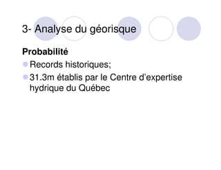 3- Analyse du géorisque
Probabilité
Records historiques;
31.3m établis par le Centre d’expertise
hydrique du Québec

 