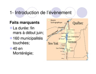 1- Introduction de l’évènement
Faits marquants
La durée: fin
mars à début juin;
160 municipalités
touchées;
40 en
Montérég...