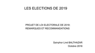 LES ELECTIONS DE 2019
PROJET DE LOI ELECTORALE DE 2018:
REMARQUES ET RECOMMANDATIONS
Sainphor Liné BALTHAZAR
Octobre 2018
 
