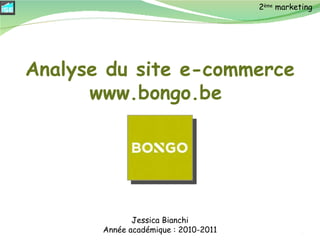 Jessica Bianchi Année académique : 2010-2011 2 ème  marketing Analyse du site e-commerce www.bongo.be  