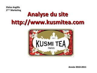 Analyse du site http://www.kusmitea.com Année 2010-2011 Année 2010-2011 Eloïse Angillis 2 ème  Marketing 