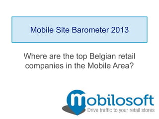 Mobile Site Barometer 2013
Where are the top Belgian retail
companies in the Mobile Area?
 