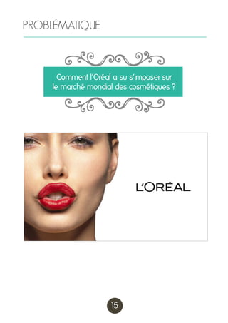 PROBLÉMATIQUE

Comment l’Oréal a su s’imposer sur
le marché mondial des cosmétiques ?

15

 