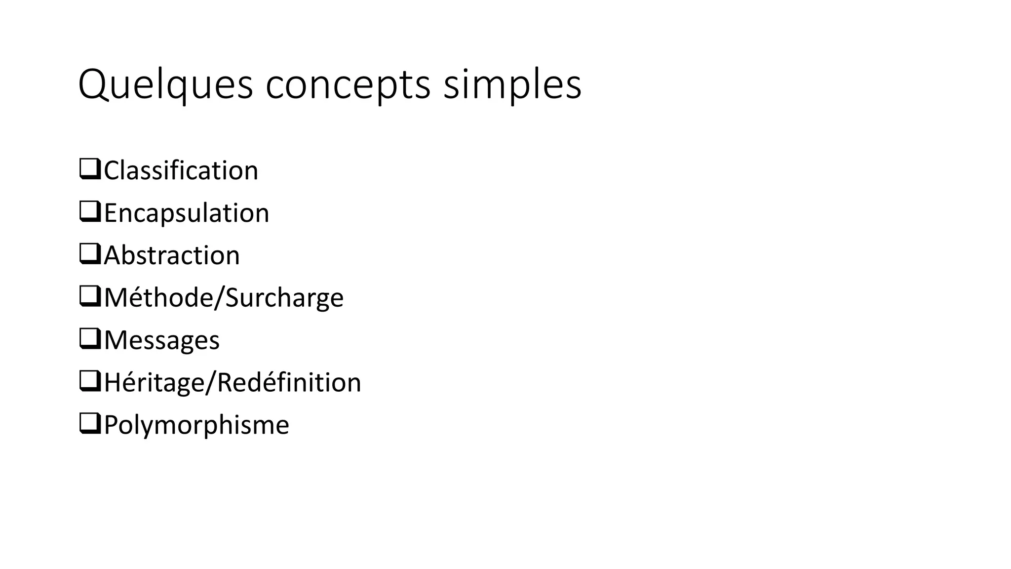 Quelques concepts simples
❑Classification
❑Encapsulation
❑Abstraction
❑Méthode/Surcharge
❑Messages
❑Héritage/Redéfinition
❑Polymorphisme
 