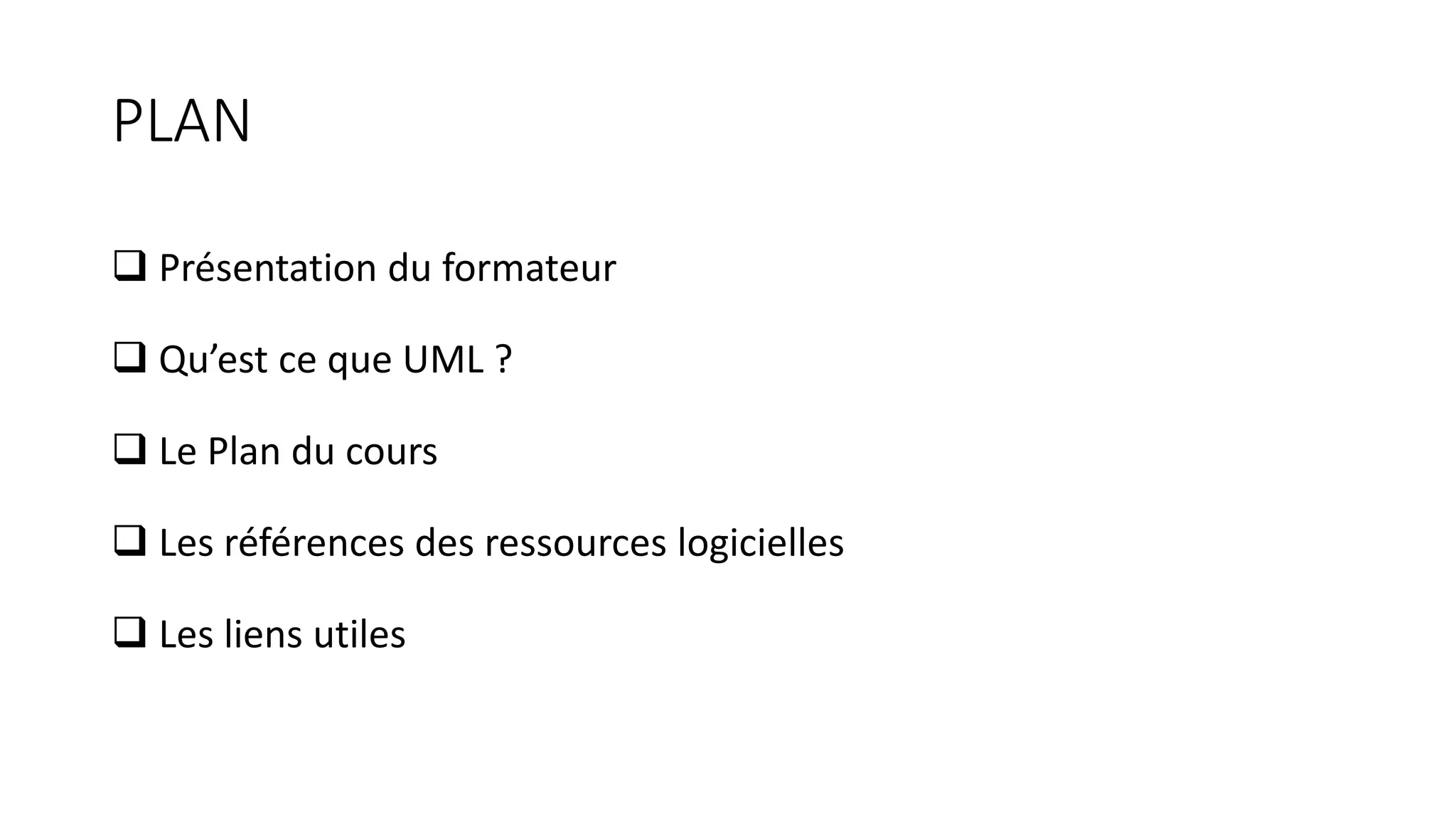 PLAN
❑ Présentation du formateur
❑ Qu’est ce que UML ?
❑ Le Plan du cours
❑ Les références des ressources logicielles
❑ Les liens utiles
 