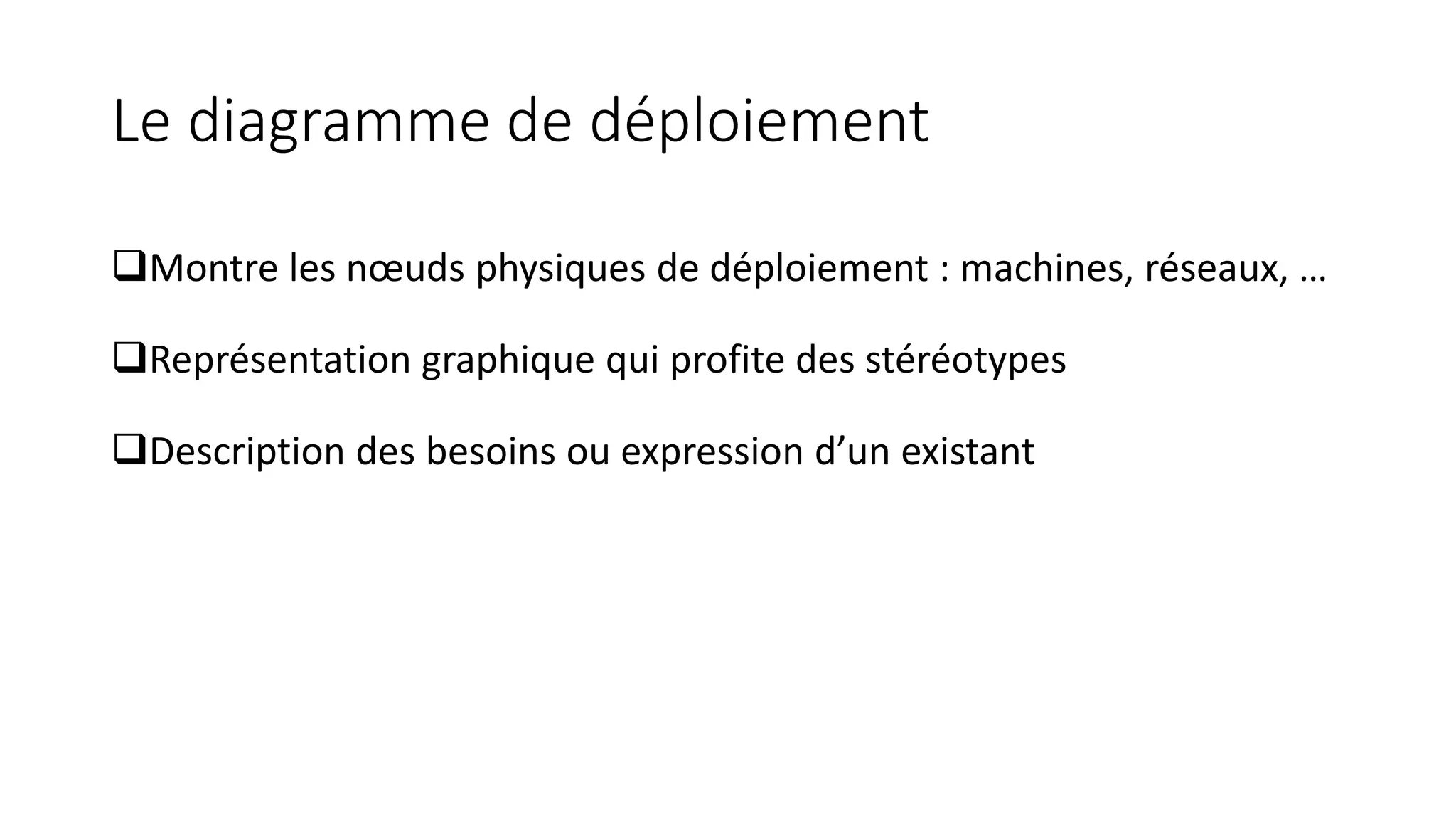 Le diagramme de déploiement
❑Montre les nœuds physiques de déploiement : machines, réseaux, …
❑Représentation graphique qui profite des stéréotypes
❑Description des besoins ou expression d’un existant
 