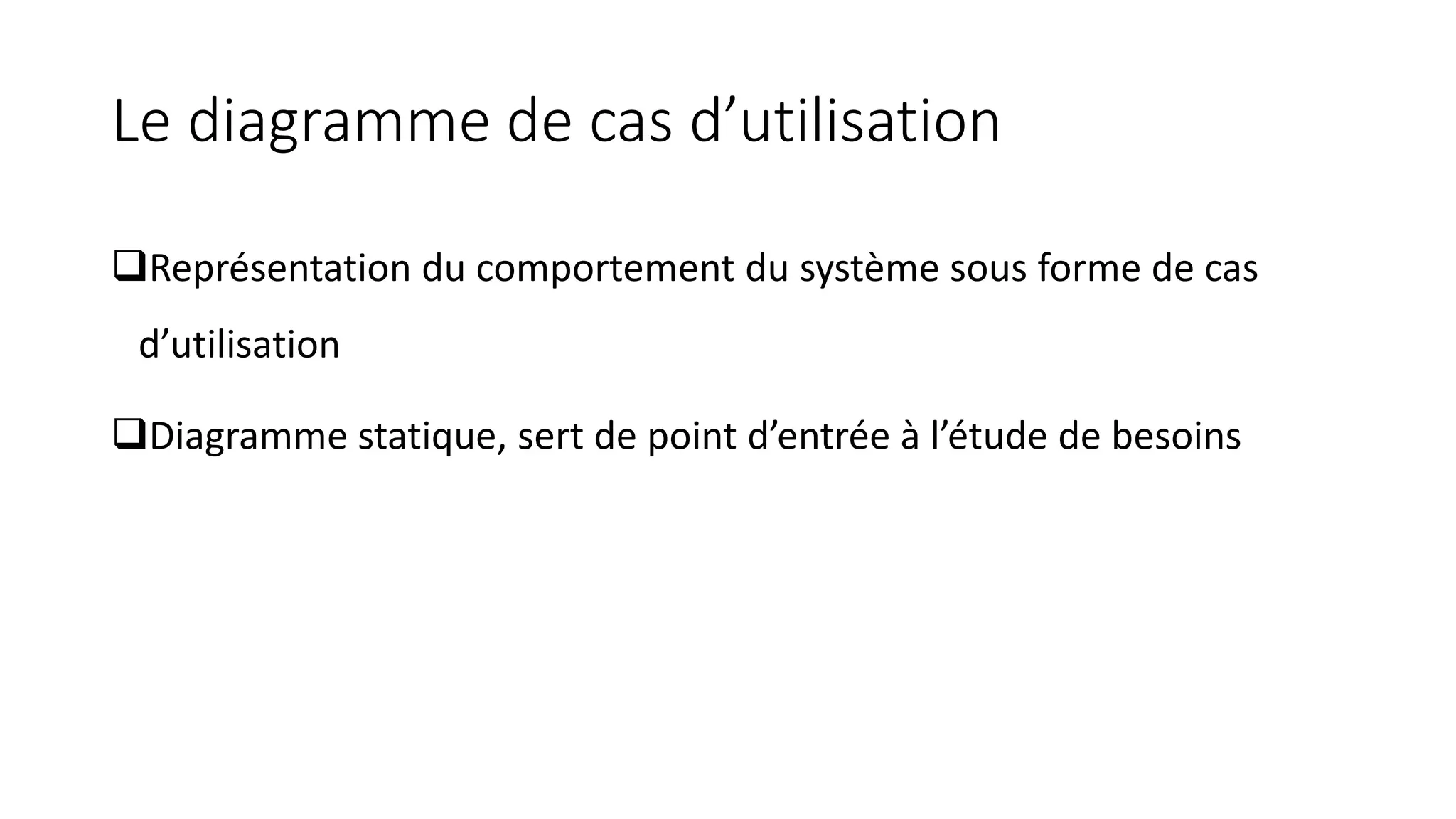 Le diagramme de cas d’utilisation
❑Représentation du comportement du système sous forme de cas
d’utilisation
❑Diagramme statique, sert de point d’entrée à l’étude de besoins
 
