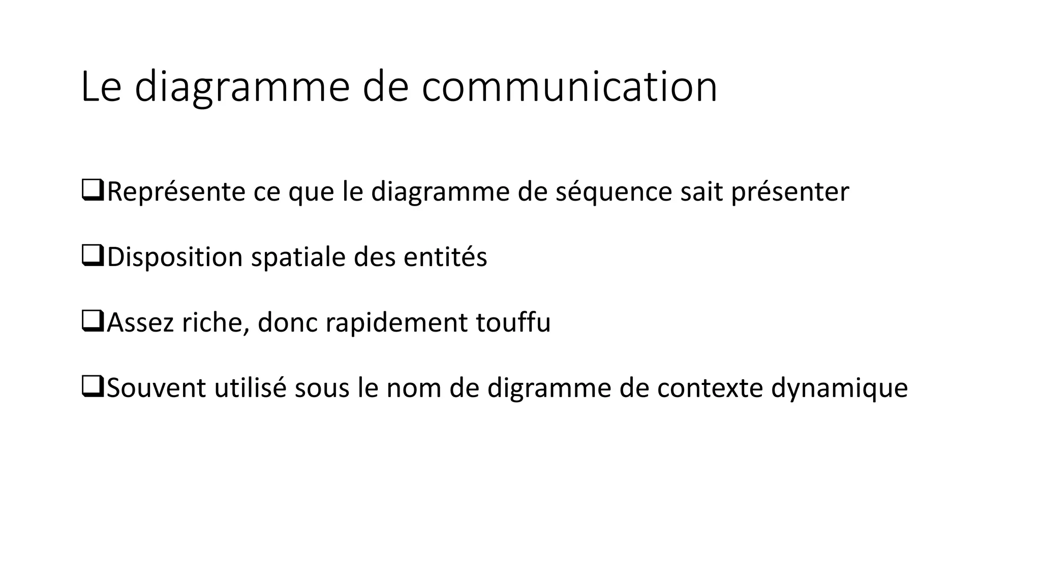 Le diagramme de communication
❑Représente ce que le diagramme de séquence sait présenter
❑Disposition spatiale des entités
❑Assez riche, donc rapidement touffu
❑Souvent utilisé sous le nom de digramme de contexte dynamique
 