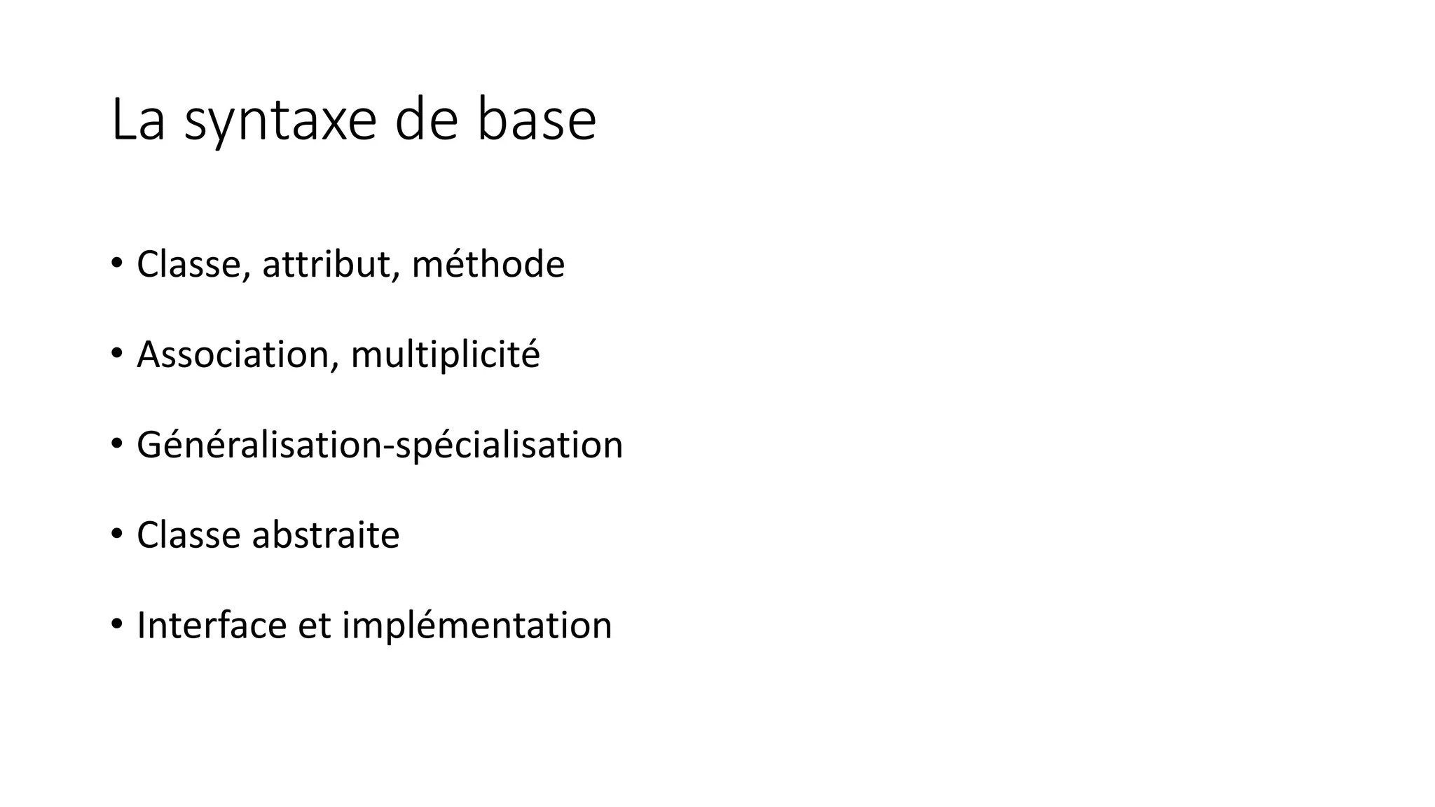 La syntaxe de base
• Classe, attribut, méthode
• Association, multiplicité
• Généralisation-spécialisation
• Classe abstraite
• Interface et implémentation
 