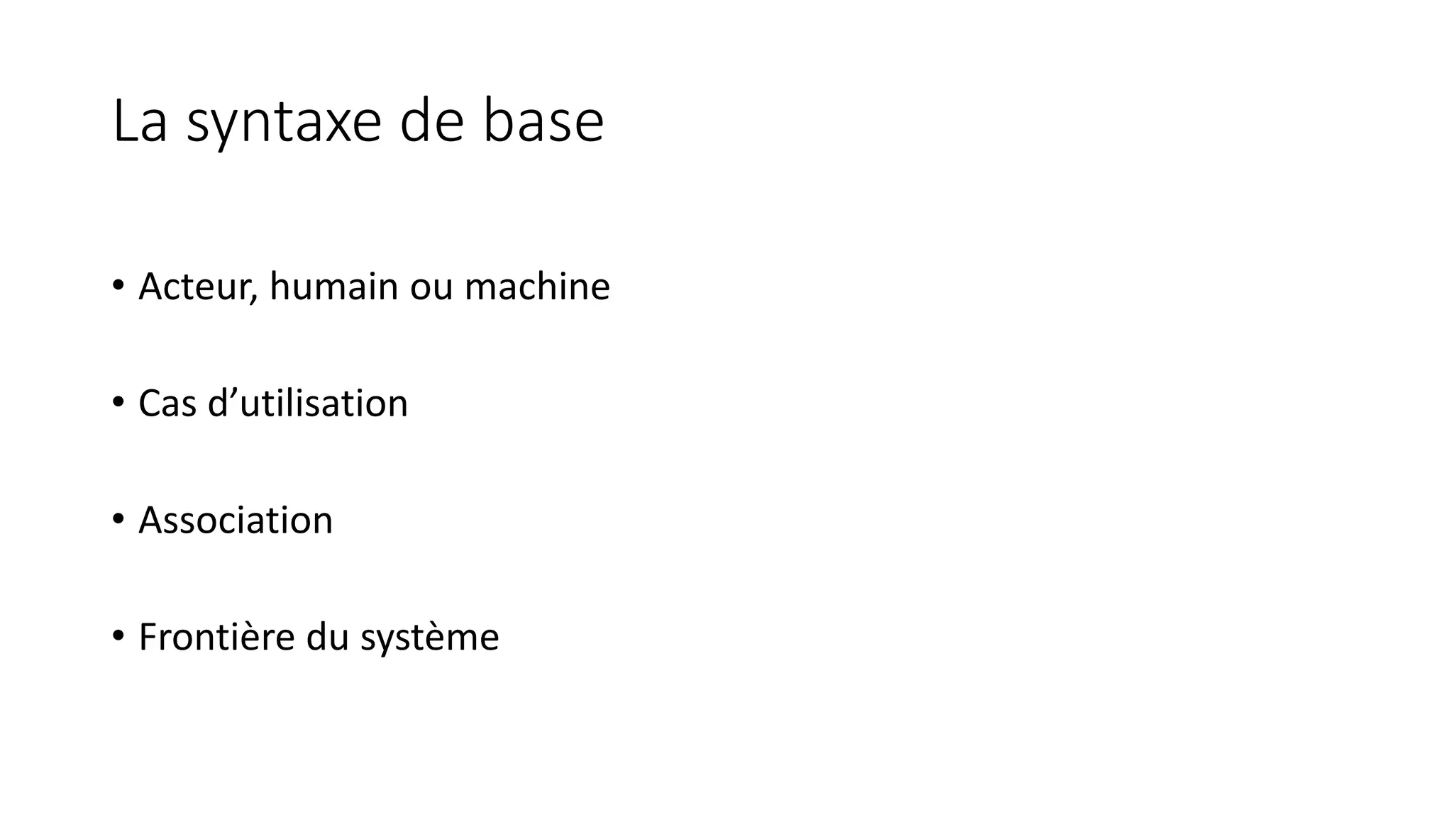 La syntaxe de base
• Acteur, humain ou machine
• Cas d’utilisation
• Association
• Frontière du système
 