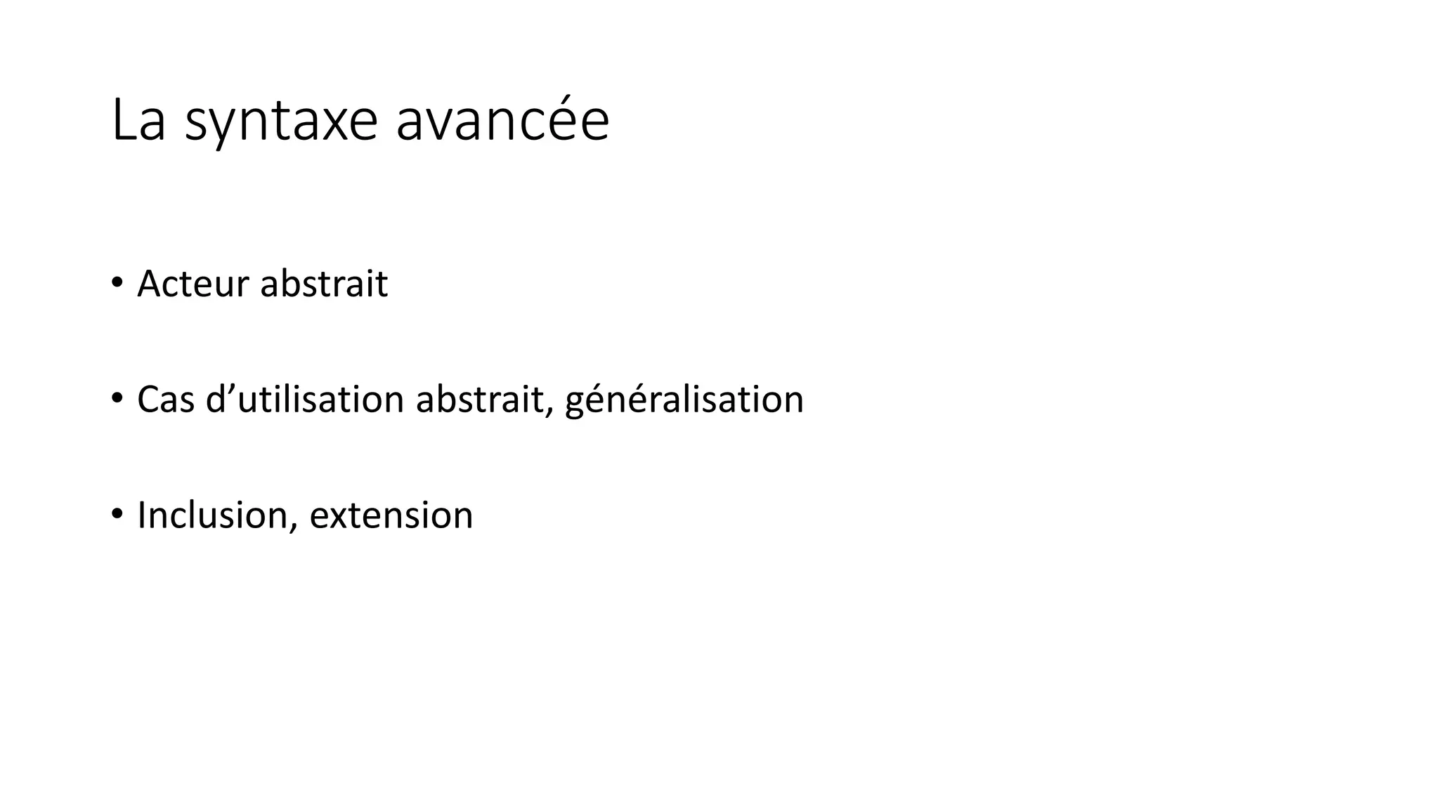 La syntaxe avancée
• Acteur abstrait
• Cas d’utilisation abstrait, généralisation
• Inclusion, extension
 