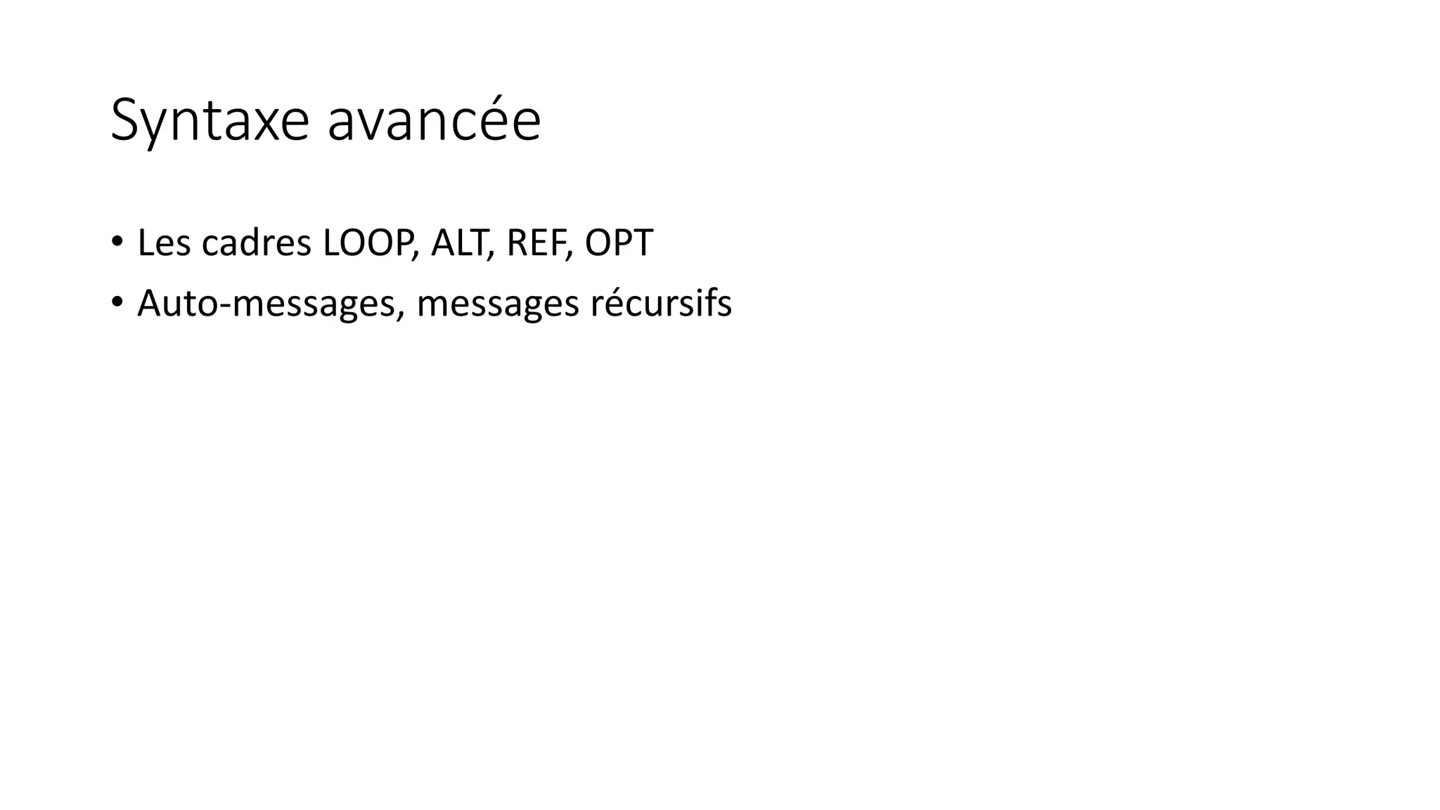 Syntaxe avancée
• Les cadres LOOP, ALT, REF, OPT
• Auto-messages, messages récursifs
 