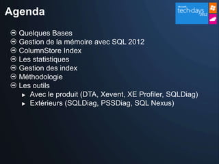 Agenda
  Quelques Bases
  Gestion de la mémoire avec SQL 2012
  ColumnStore Index
  Les statistiques
  Gestion des index
  Méthodologie
  Les outils
    Avec le produit (DTA, Xevent, XE Profiler, SQLDiag)

    Extérieurs (SQLDiag, PSSDiag, SQL Nexus)
 