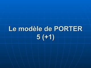 Le modèle de PORTER
Le modèle de PORTER
5 (+1)
5 (+1)
 