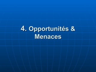 4.
4. Opportunités &
Opportunités &
Menaces
Menaces
 