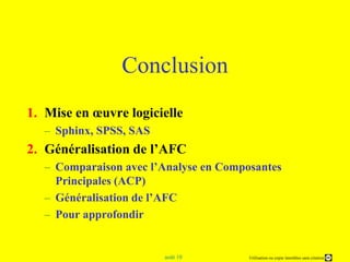 Conclusion Mise en œuvre logicielle Sphinx, SPSS, SASGénéralisation de l’AFCComparaison avec l’Analyse en Composantes Principales (ACP)Généralisation de l’AFCPour approfondir