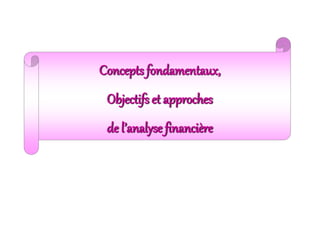 Concepts fondamentaux,
Objectifs et approches
de l’analyse financière
 