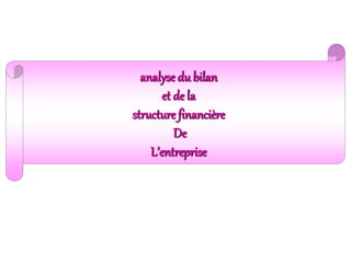 analyse du bilan
et de la
structure financière
De
L’entreprise
 