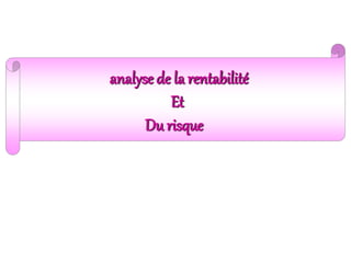 analyse de la rentabilité
Et
Du risque
 
