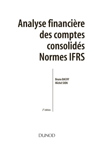 Analyse financière
des comptes
consolidés
Normes IFRS
Bruno BACHY
Michel SION
2e édition
 