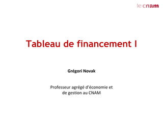 Tableau de financement I
Grégori Novak
Professeur agrégé d’économie et
de gestion au CNAM
 